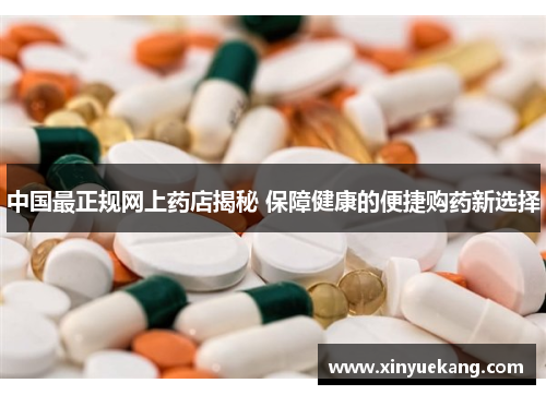 中国最正规网上药店揭秘 保障健康的便捷购药新选择