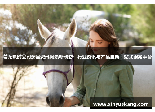 尊龙凯时公司药品资讯网最新动态:行业资讯与产品更新一站式服务平台 尊龙凯时公司药品资讯网最新动态:行业资讯与产品更新一站式服务平台