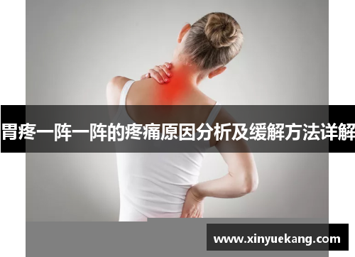 胃疼一阵一阵的疼痛原因分析及缓解方法详解 胃疼一阵一阵的疼痛原因分析及缓解方法详解