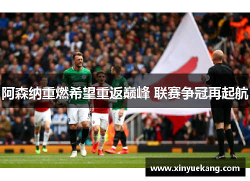 阿森纳重燃希望重返巅峰 联赛争冠再起航